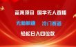 超级蓝海项目 国学无人直播日入四位数 无脑躺赚冷门赛道 最新玩法