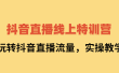 抖音直播线上特训营：玩转抖音直播流量，实操教学