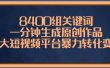 8400组关键词，一分钟生成原创作品，各大短视频平台暴力转化变现