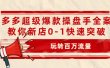 拼多多超级爆款操盘手全案课，教你新店0-1快速突破，玩转百万流量