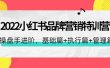 2022小红书品牌营销特训营：操盘手进阶，基础篇+执行篇+管理篇（42节）