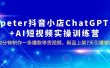 peter抖音小店ChatGPT+AI短视频实训 10分钟做一条爆款带货视频 7天引爆销量