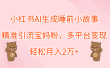 小红书AI生成睡前小故事，精准引流宝妈粉，轻松月入2万+，多平台变现