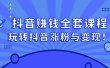 抖音赚钱全套课程，玩转抖音涨粉与变现