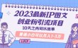 2023最新IP图文创业粉引流项目，10天之内可以出单 普通小白可以月入1-3万