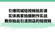 引爆同城-短视频拍剪课：实体商家拍摄制作实战，教你拍出引流到店的短视频