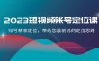 2023短视频账号-定位课，账号精准定位，带给您最前沿的定位思路（21节课）