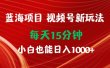 蓝海项目视频号新玩法 每天15分钟 小白也能日入1000+