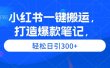 小红书一键搬运，打造爆款笔记，轻松日引300+