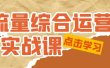 流量综合·运营实战课：短视频、本地生活、个人IP知识付费、直播带货运营