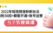 2022年短视频涨粉新玩法：涨粉36招+橱窗开通+账号运营（57节视频课）