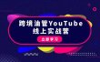 跨境油管YouTube线上营：大量实战一步步教你从理论到实操到赚钱（45节）