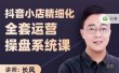 抖音小店精细化全套运营操盘系统课，抖店全实战玩法，爆单攻心术，精细化抖店运营