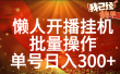 单号日入300+ 懒人开播挂机  批量操作