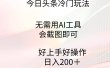今日头条冷门玩法，无需用AI工具，会截图即可。门槛低好操作好上手，日…