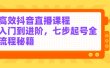 高效抖音直播课程，入门到进阶，七步起号全流程秘籍