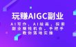 玩赚AIGC副业-AI写作、AI绘画，探索副业赚钱机会，手把手教你落地实操