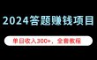 2024答题赚钱项目，单日收入300+，全套教程
