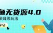 咸鱼无货源4.0实操保姆级玩法，适合新手小白