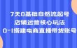 7天0基础自然流起号，店铺运营核心玩法，0-1搭建电商直播带货账号