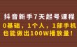 抖音新手7天起号课程：0基础，1个人，1部手机，也能做出100W播放量