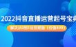 2022抖音直播运营起号宝典：解决从0到1运营难题（价值499）