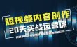 短视频内容创作20天实战运营课，快速掌握短视频领域，洞察短视频新玩法