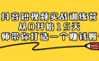 抖音短视频实战训练营，从0开始15天老师带你打造一个赚钱账号