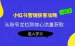 小红书营销获客攻略：从账号定位到核心流量获取，爆款笔记打造