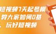 2022短视频7天起号模式，教大家如何0基础，玩好短视频