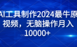 纯AI工具制作2024最牛原创视频，无脑操作月入10000+