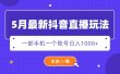 5月最新抖音直播新玩法，日撸5000+
