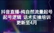 抖音直播-纯自然流量起号，起号逻辑 话术实操培训（更新至4月）