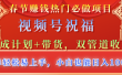 春节赚钱热门必做项目，视频号祝福，分成计划+带货，双管道收益，简单轻松易上手，小白也能日入1000+