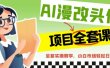 AI漫改头像全套课程，实操变现，小白轻轻松松日入600+