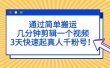 通过简单搬运，几分钟剪辑一个视频，3天快速起真人千粉号