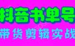 抖音书单号带货剪辑实战：手把手带你 起号 涨粉 剪辑 卖货 变现（46节）