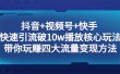 抖音+视频号+快手 快速引流破10w播放核心玩法：带你玩赚四大流量变现方法