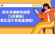 拼多多爆款特训营【3月更新】，全套实战干货复盘课程