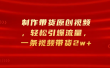 制作带货原创视频，轻松引爆流量，一条视频带货2w+