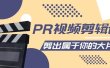 PR视频剪辑课：各种剪辑与视频特效玩法，剪出属于你的大片