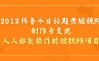 2023抖音今日话题类短视频制作与变现，人人都能操作的短视频项目