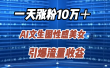 一天涨粉10万＋，AI文生图性感美女，引爆流量收益