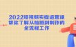 2022短视频实操运营课：帮你了解从拍摄到制作的全流程工作