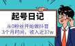 起号日记：从0粉丝开始做抖音，3个月时间，收入近37w