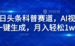 今日头条科普赛道，AI视频一键生成，月入轻松1w+