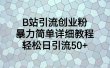 B站引流创业粉，暴力简单详细教程，轻松日引流50+