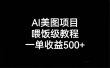 AI美图项目，喂饭级教程，一单收益500+