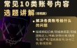 短视频常见10类账号内容选题讲解，解决各类账号拍什么的问题