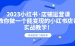 2023小红书·店铺运营课，教你做一个能变现的小红书店铺，20节-实战教学